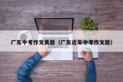 广东中考作文真题（广东近年中考作文题）