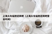 上海火车站附近网吧（上海火车站附近网吧营业时间）