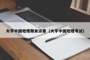 大学中国地理期末试卷（大学中国地理考试）