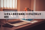 30岁女人带孩子逛商场（53岁女子带儿子逛街）