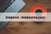 郓城县机动车（郓城县机动车换证地点）