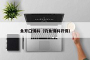 鱼开囗饵料（钓鱼饵料开饵）