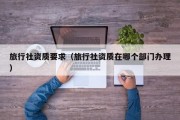 旅行社资质要求（旅行社资质在哪个部门办理）